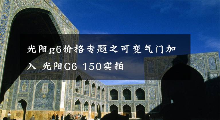 光阳g6价格专题之可变气门加入 光阳G6 150实拍