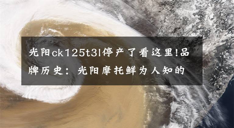 光阳ck125t3l停产了看这里!品牌历史：光阳摩托鲜为人知的秘密