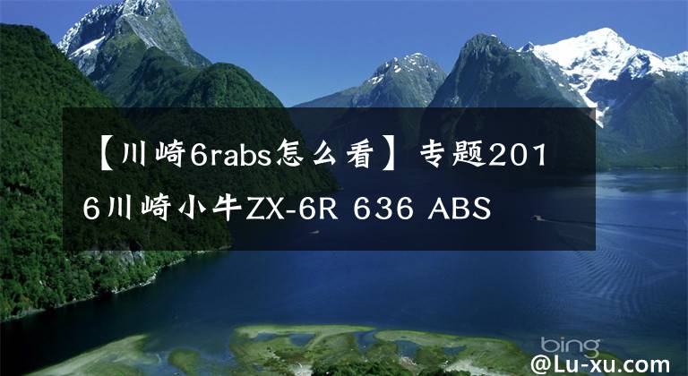 【川崎6rabs怎么看】专题2016川崎小牛ZX-6R 636 ABS