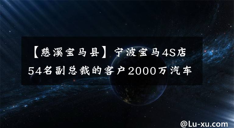 【慈溪宝马县】宁波宝马4S店54名副总裁的客户2000万汽车购买费失恋