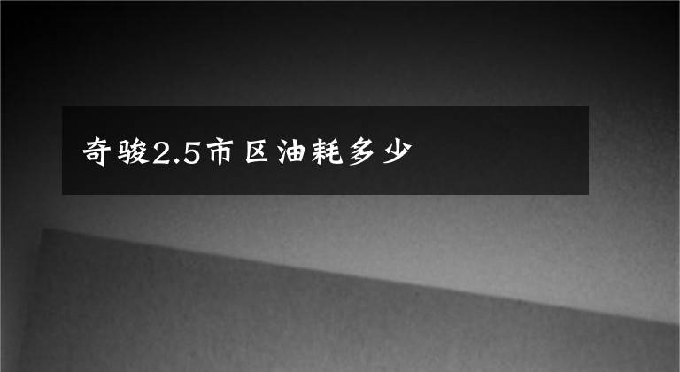 奇骏2.5市区油耗多少