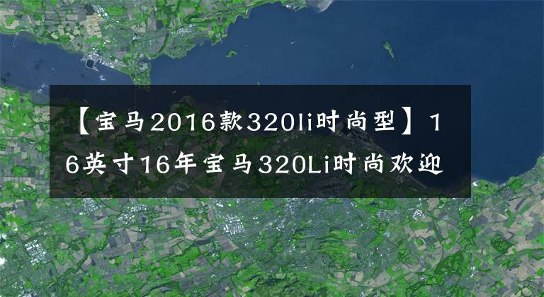 【宝马2016款320li时尚型】16英寸16年宝马320Li时尚欢迎商品感