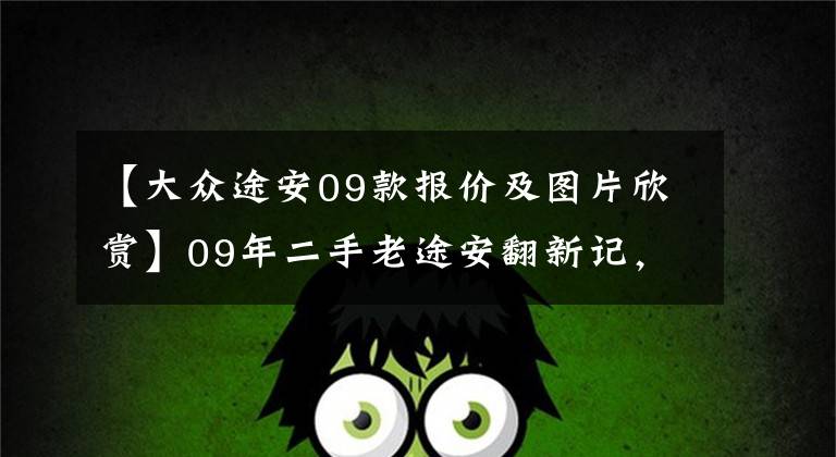 【大众途安09款报价及图片欣赏】09年二手老途安翻新记，开滴滴时认识的车友推荐