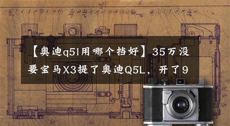 【奥迪q5l用哪个挡好】35万没要宝马X3提了奥迪Q5L，开了956公里，车主一肚子话要说