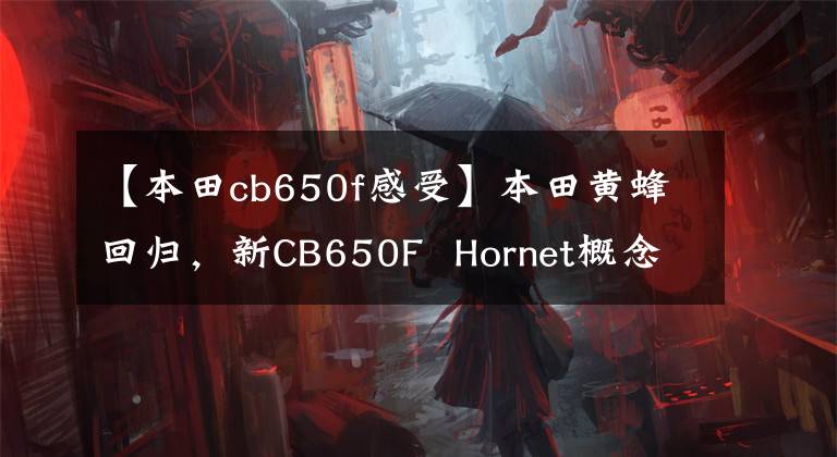 【本田cb650f感受】本田黄蜂回归，新CB650F  Hornet概念图曝光，不使用4缸2缸？