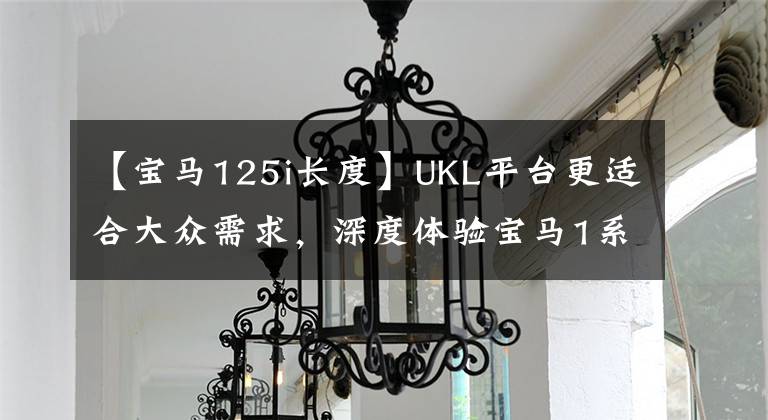 【宝马125i长度】UKL平台更适合大众需求，深度体验宝马1系列第三版125i。