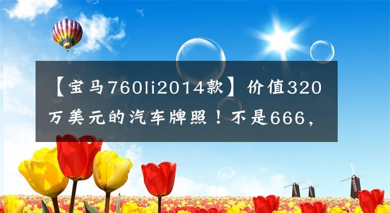 【宝马760li2014款】价值320万美元的汽车牌照！不是666，也不是888