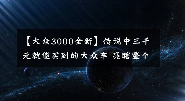 【大众3000全新】传说中三千元就能买到的大众车 亮瞎整个广州车展