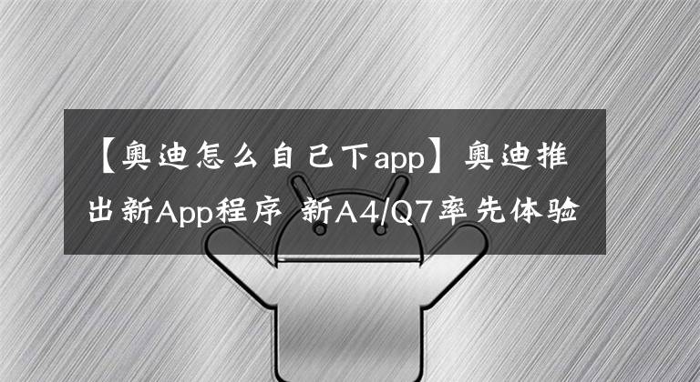 【奥迪怎么自己下app】奥迪推出新App程序 新A4/Q7率先体验