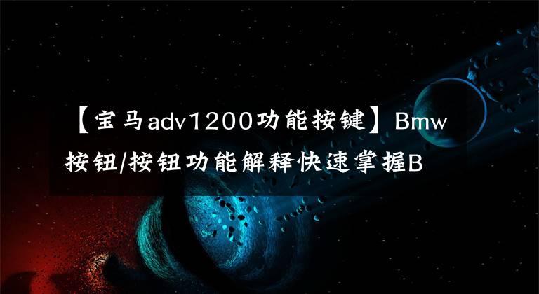 【宝马adv1200功能按键】Bmw按钮/按钮功能解释快速掌握BMW的使用方法！