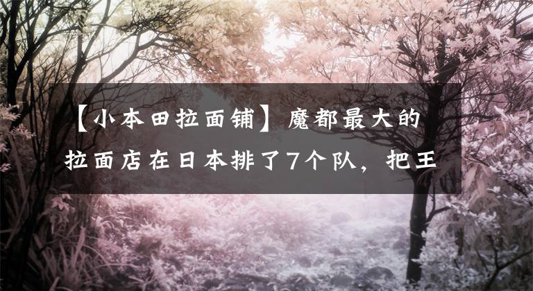 【小本田拉面铺】魔都最大的拉面店在日本排了7个队，把王都搬走了。