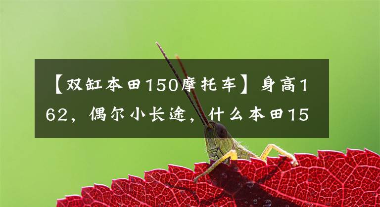 【双缸本田150摩托车】身高162，偶尔小长途，什么本田150十字摩托车合适？