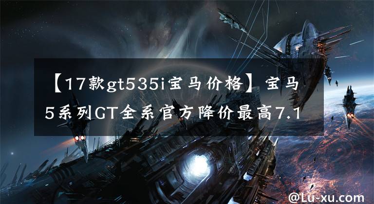 【17款gt535i宝马价格】宝马5系列GT全系官方降价最高7.1万幅