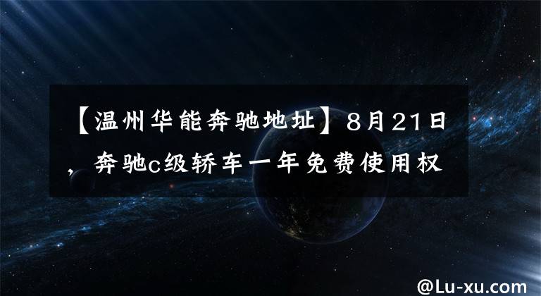 【温州华能奔驰地址】8月21日，奔驰c级轿车一年免费使用权擅自交付