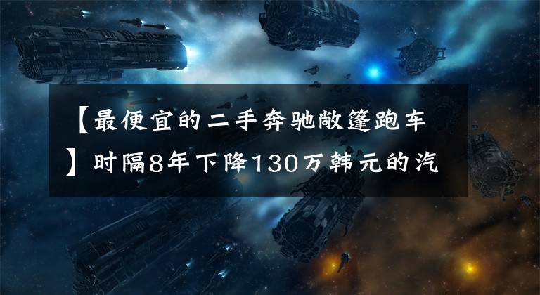 【最便宜的二手奔驰敞篷跑车】时隔8年下降130万韩元的汽车