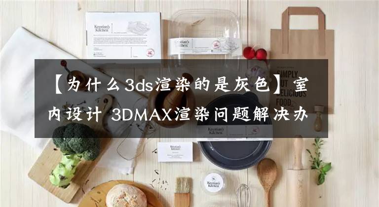 【为什么3ds渲染的是灰色】室内设计 3DMAX渲染问题解决办法
