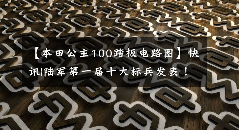 【本田公主100踏板电路图】快讯|陆军第一届十大标兵发表！东部战区陆军上榜了！