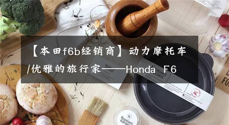 【本田f6b经销商】动力摩托车/优雅的旅行家——Honda  F6B