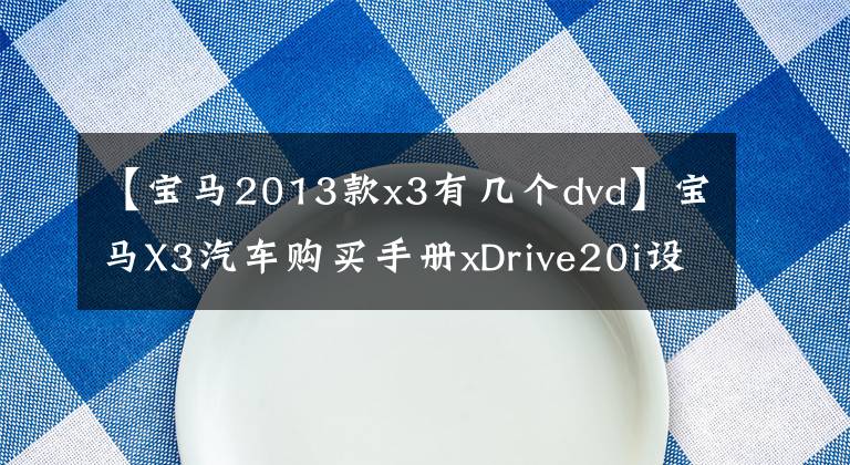 【宝马2013款x3有几个dvd】宝马X3汽车购买手册xDrive20i设计套装推荐