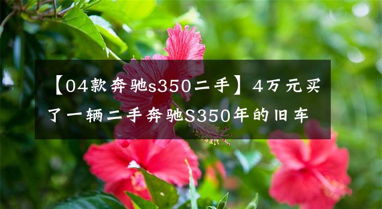 【04款奔驰s350二手】4万元买了一辆二手奔驰S350年的旧车，跑了19万公里，车灯已经完全黄了。