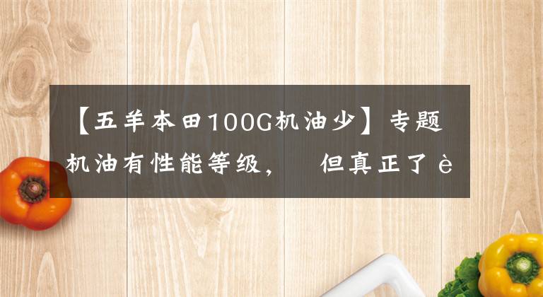 【五羊本田100G机油少】专题机油有性能等级， 但真正了解它的人并不多