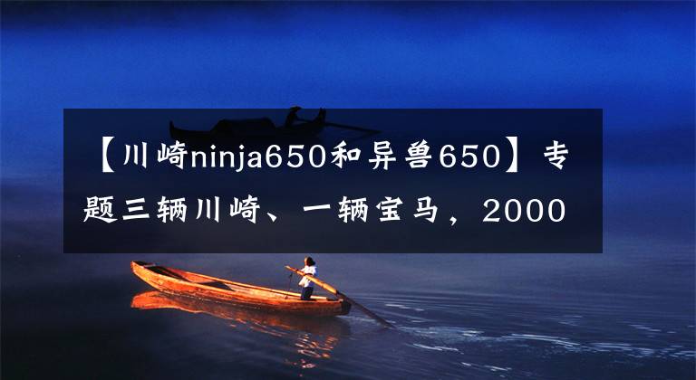 【川崎ninja650和异兽650】专题三辆川崎、一辆宝马，2000公里摩旅测试，到底哪款更适合你？
