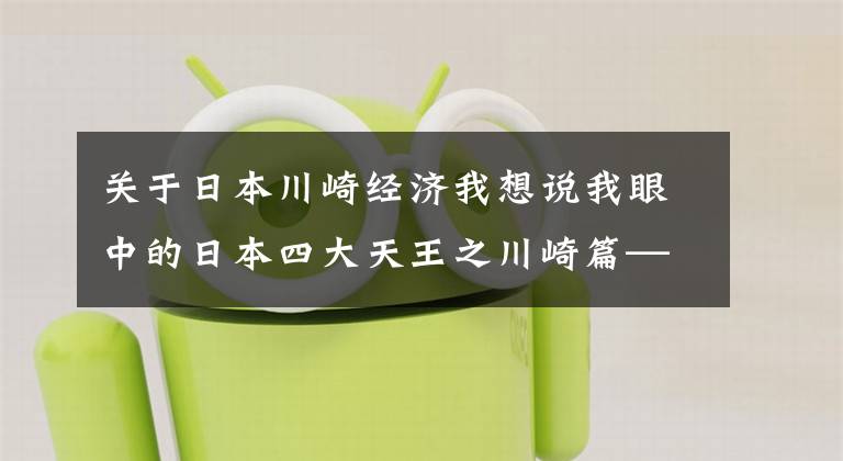 关于日本川崎经济我想说我眼中的日本四大天王之川崎篇——献给所有为选车纠结苦恼的朋友