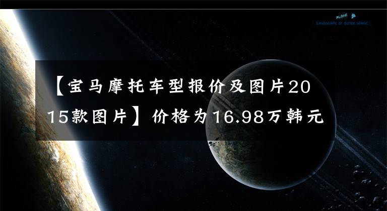 【宝马摩托车型报价及图片2015款图片】价格为16.98万韩元，与宝马R18梦想家对侦察兵斯科特相比，配置高低可见一斑