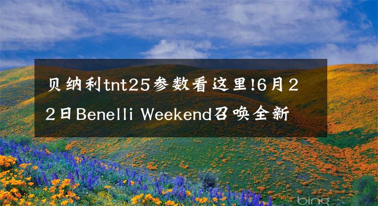 贝纳利tnt25参数看这里!6月22日Benelli Weekend召唤全新小黄龙TNT25，我们在天柱山等你