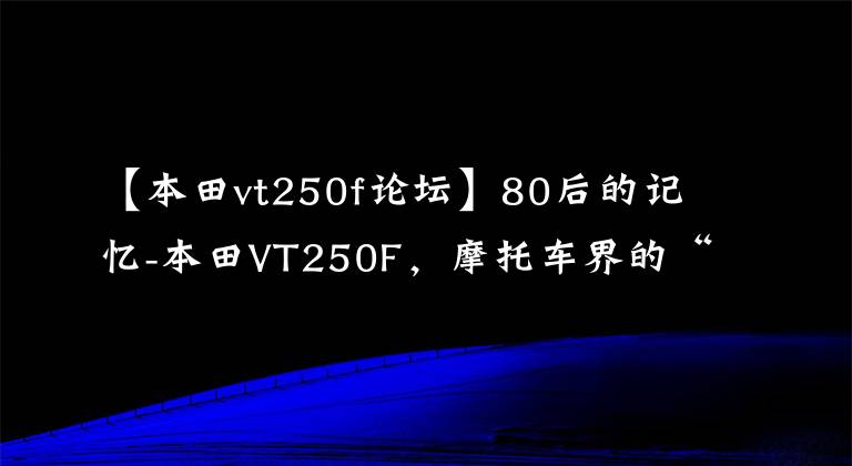 【本田vt250f论坛】80后的记忆-本田VT250F，摩托车界的“GTR”