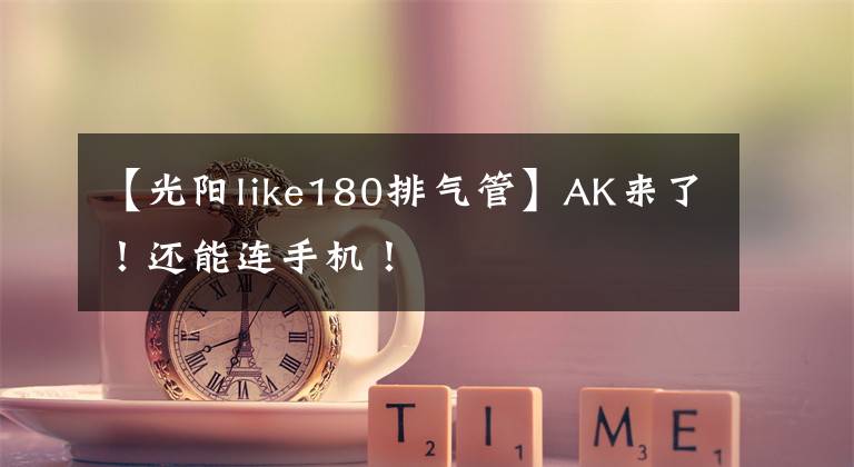 【光阳like180排气管】AK来了！还能连手机！