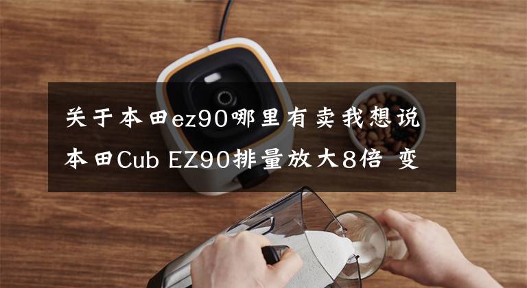 关于本田ez90哪里有卖我想说本田Cub EZ90排量放大8倍 变身X-ADV