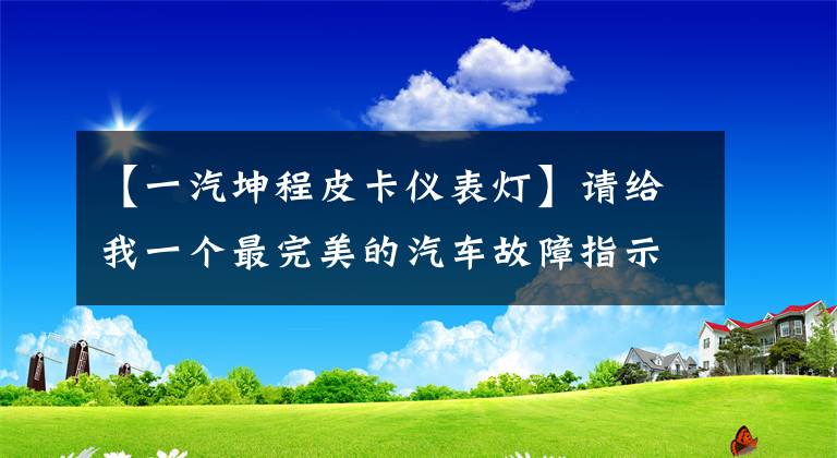 【一汽坤程皮卡仪表灯】请给我一个最完美的汽车故障指示灯。都有。请保管，以备需要。