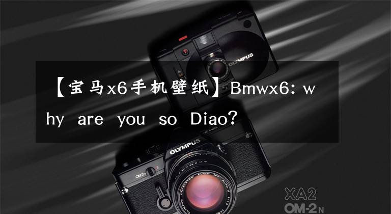 【宝马x6手机壁纸】Bmwx6: why  are  you  so  Diao？