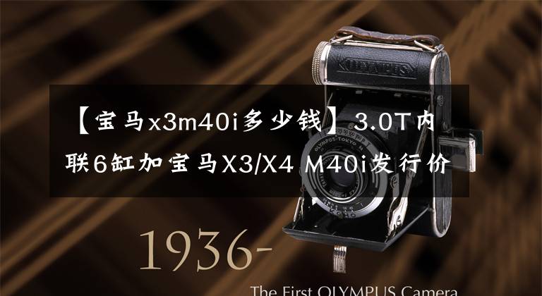 【宝马x3m40i多少钱】3.0T内联6缸加宝马X3/X4 M40i发行价62.99/65.99万韩元