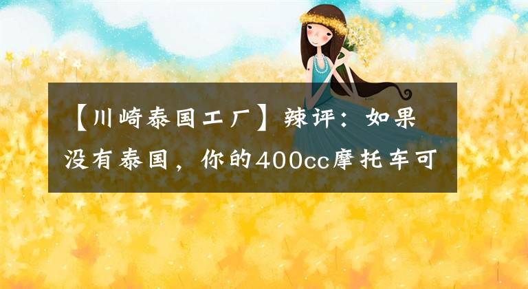 【川崎泰国工厂】辣评：如果没有泰国，你的400cc摩托车可能卖的比朗逸还贵！