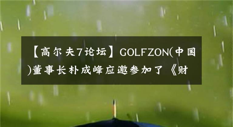【高尔夫7论坛】GOLFZON(中国)董事长朴成峰应邀参加了《财经》可持续发展高峰论坛