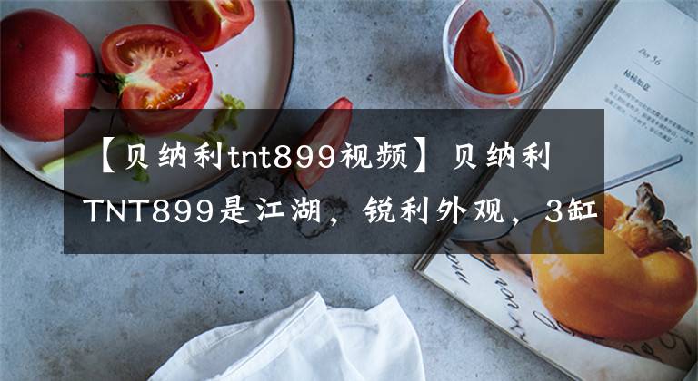 【贝纳利tnt899视频】贝纳利TNT899是江湖，锐利外观，3缸发动机，售价5万美元吗？