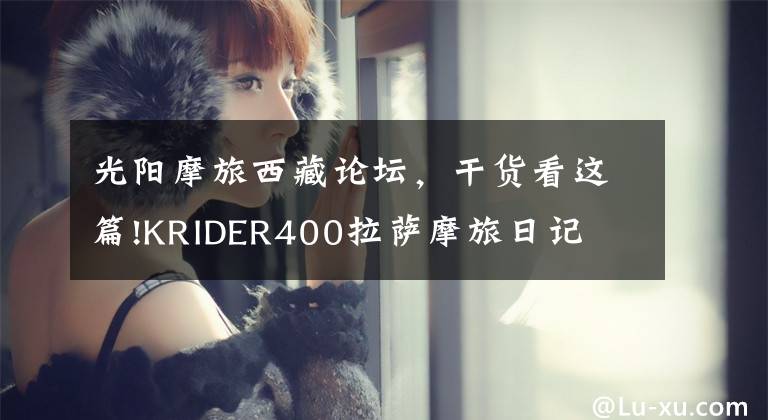 光阳摩旅西藏论坛，干货看这篇!KRIDER400拉萨摩旅日记