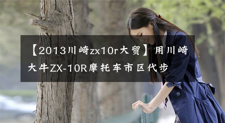 【2013川崎zx10r大贸】用川崎大牛ZX-10R摩托车市区代步