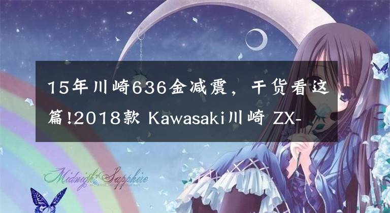 15年川崎636金减震，干货看这篇!2018款 Kawasaki川崎 ZX-6R 636 实车介绍