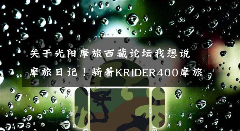 关于光阳摩旅西藏论坛我想说摩旅日记！骑着KRIDER400摩旅拉萨！