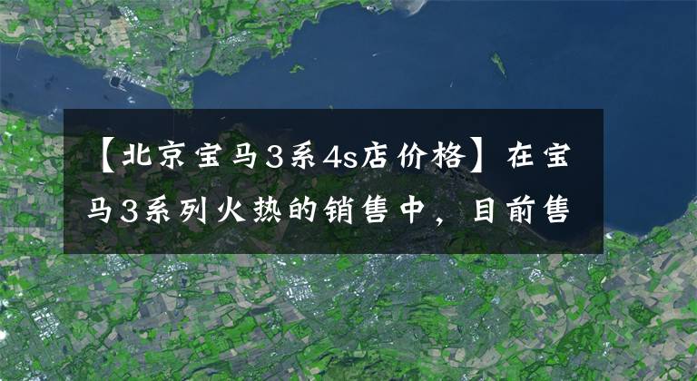 【北京宝马3系4s店价格】在宝马3系列火热的销售中，目前售价为29.39万件，欢迎咨询