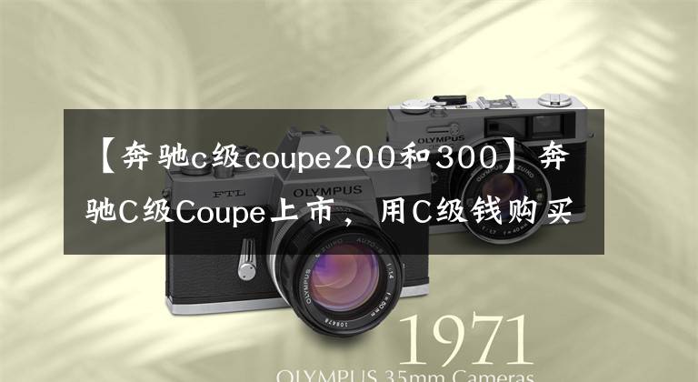 【奔驰c级coupe200和300】奔驰C级Coupe上市，用C级钱购买S级品味。