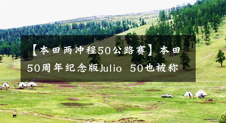 【本田两冲程50公路赛】本田50周年纪念版Julio 50也被称为火车乌龟