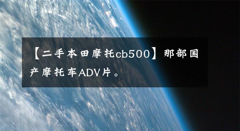 【二手本田摩托cb500】那部国产摩托车ADV片。