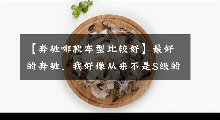 【奔驰哪款车型比较好】最好的奔驰，我好像从来不是S级的。