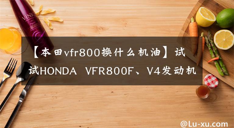 【本田vfr800换什么机油】试试HONDA VFR800F、V4发动机的热情。