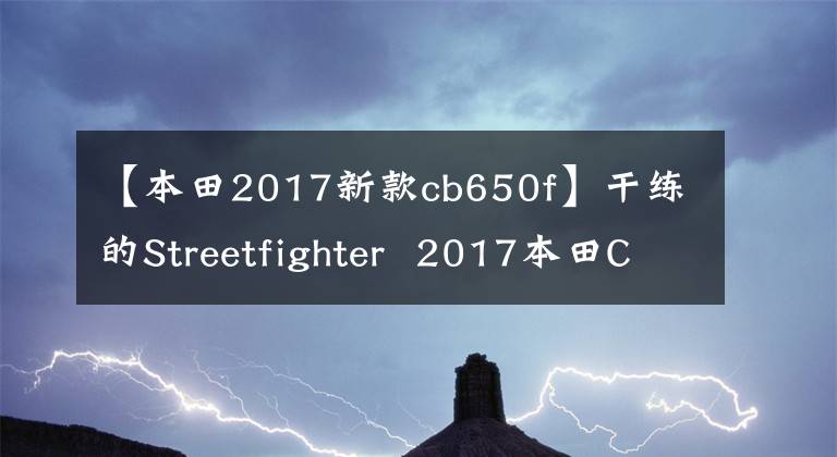 【本田2017新款cb650f】干练的Streetfighter  2017本田CB650F