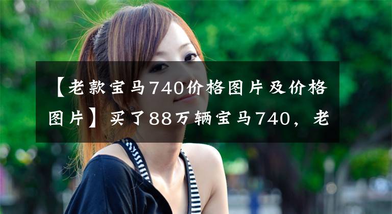 【老款宝马740价格图片及价格图片】买了88万辆宝马740，老板亲自撕，升降机现场的车主们笑了。